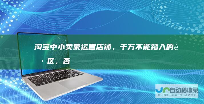 淘宝中小卖家运营店铺，千万不能踏入的雷区，否