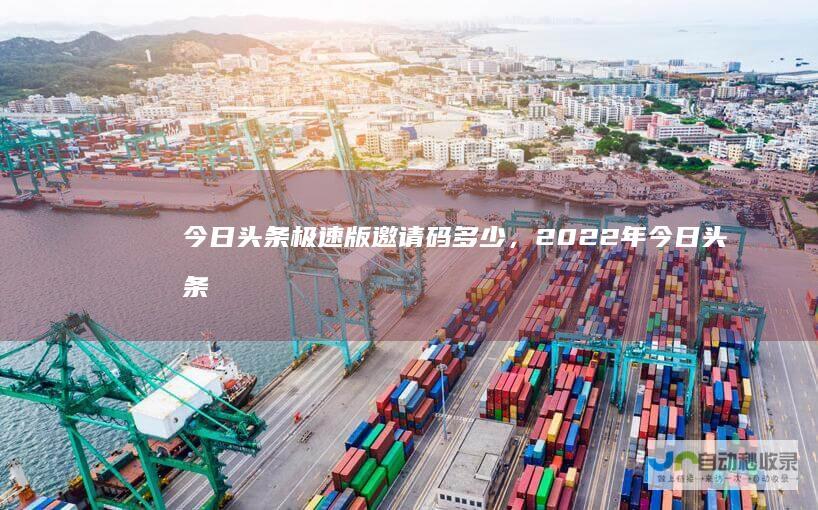 今日头条极速版邀请码多少，2022年今日头条