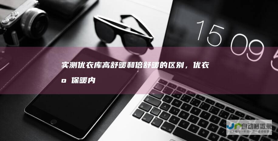 实测优衣库高舒暖和倍舒暖的区别，优衣库保暖内