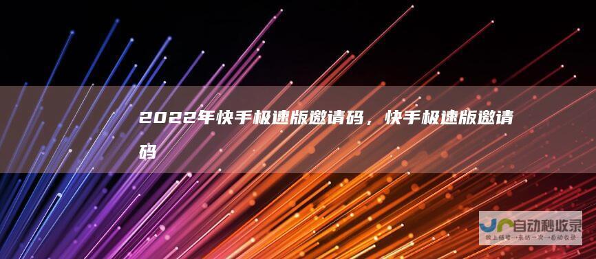 2022年快手极速版邀请码，快手极速版邀请码