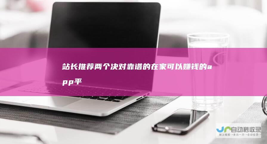 站长推荐两个决对靠谱的在家可以赚钱的app平