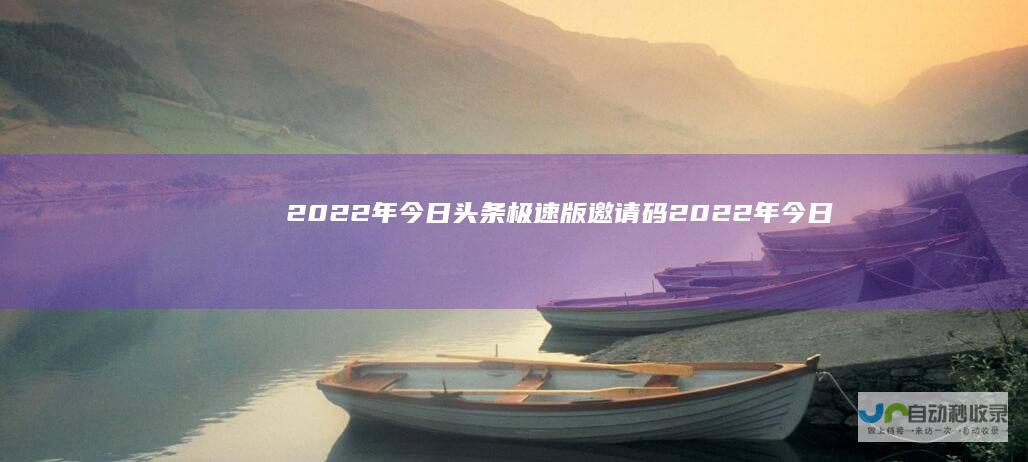 2022年今日头条极速版邀请码2022年今日