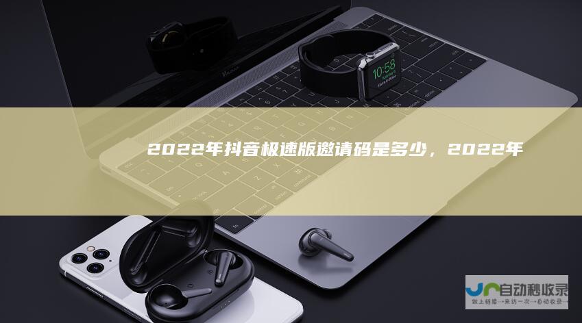 2022年抖音极速版邀请码是多少，2022年