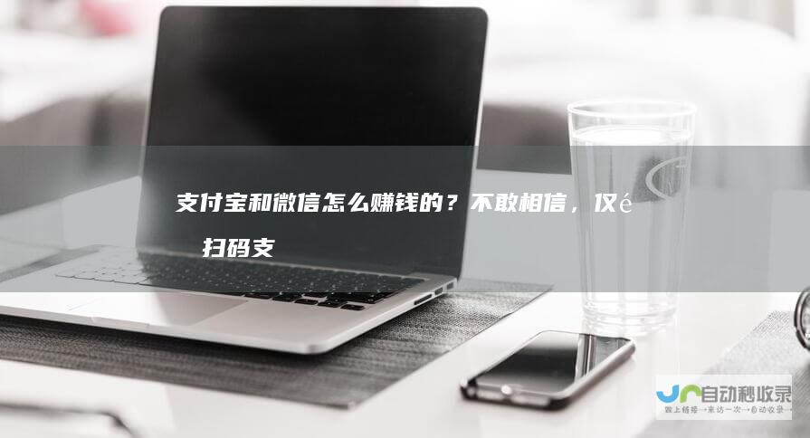 支付宝和微信怎么赚钱的？不敢相信，仅靠扫码支