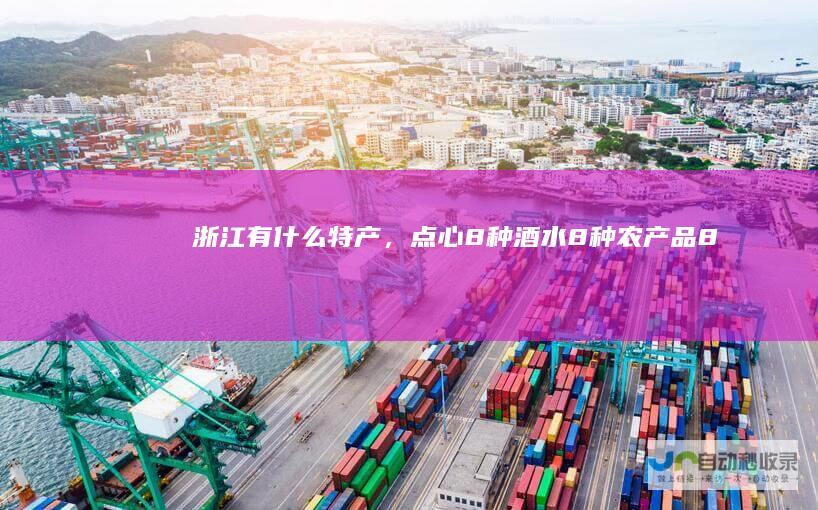 浙江有什么特产，点心8种酒水8种农产品8