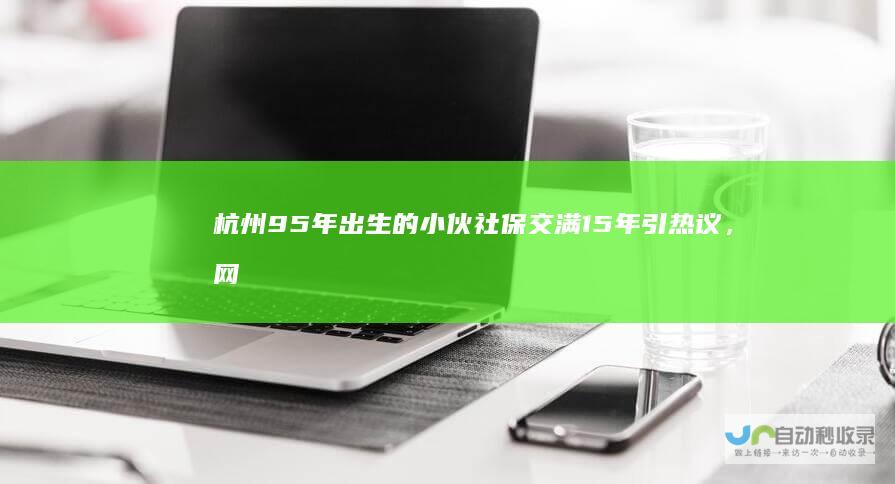 杭州95年出生的小伙社保交满15年引热议，网