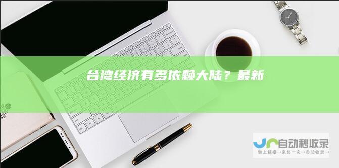 台湾经济有多依赖大陆？最新