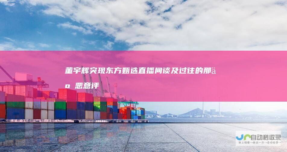董宇辉突现东方甄选直播间谈及过往的那些恶意评