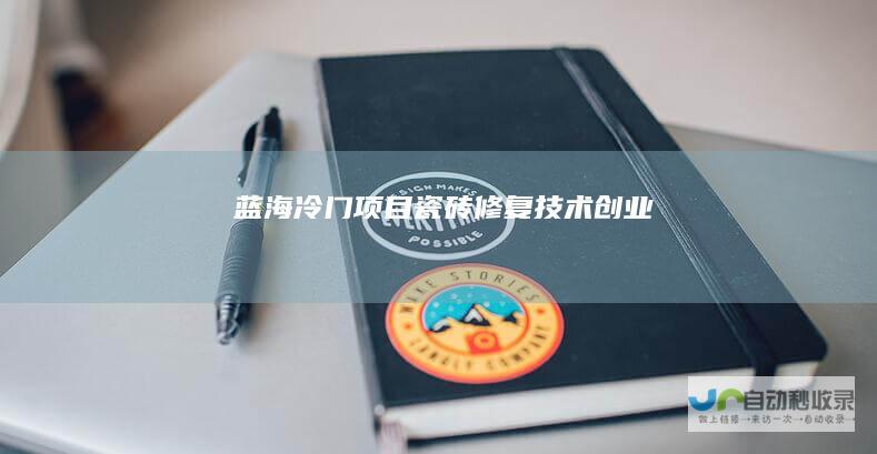 蓝海冷门项目瓷砖修复技术创业