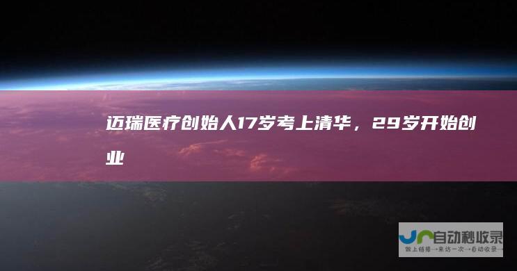 迈瑞医疗创始人17岁考上清华，29岁开始创业