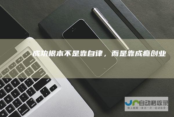 成功根本不是靠自律，而是靠成瘾创业