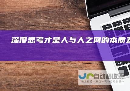 深度思考才是人与人之间的本质差别创业