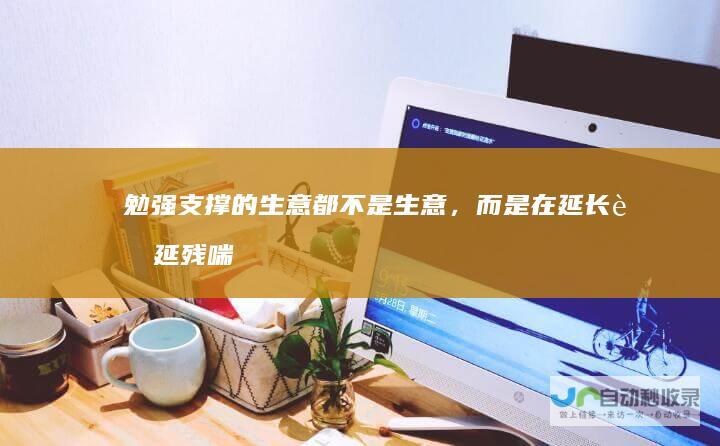 勉强支撑的生意都不是生意，而是在延长苟延残喘