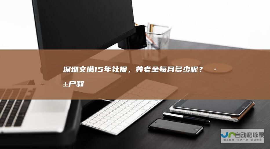 深圳交满15年社保，养老金每月多少呢？深户和