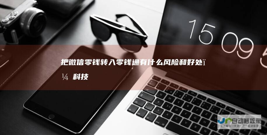 把微信零钱转入零钱通有什么风险和好处？科技