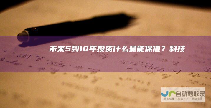 未来5到10年投资什么最能保值？科技