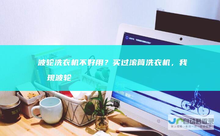 波轮洗衣机不好用？买过滚筒洗衣机，我发现波轮