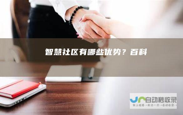 智慧社区有哪些优势？百科