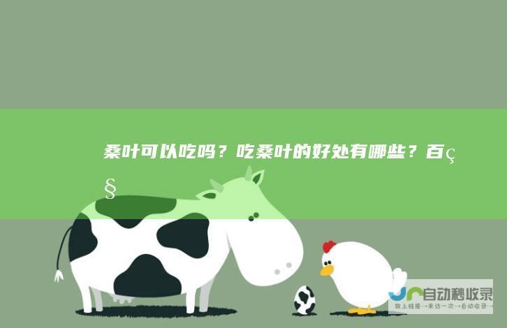 桑叶可以吃吗？吃桑叶的好处有哪些？百科