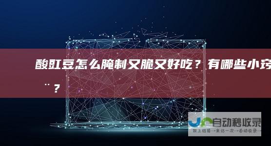酸豇豆怎么腌制又脆又好吃？有哪些小窍门？