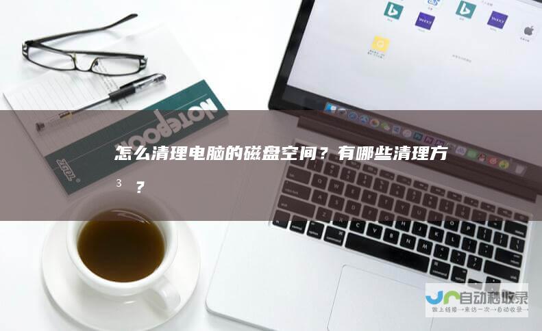 怎么清理电脑的磁盘空间？有哪些清理方法？