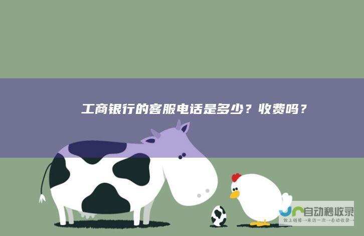 工商银行的客服电话是多少？收费吗？