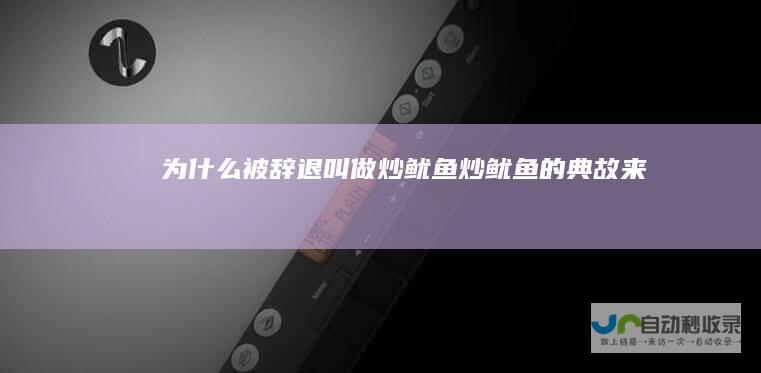 为什么被辞退叫做炒鱿鱼炒鱿鱼的典故来历