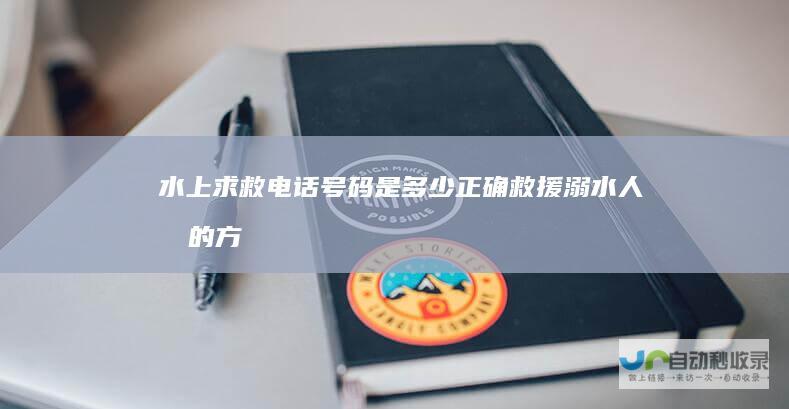 水上求救电话号码是多少正确救援溺水人员的方