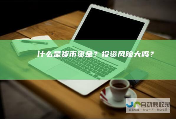 什么是货币资金？投资风险大吗？