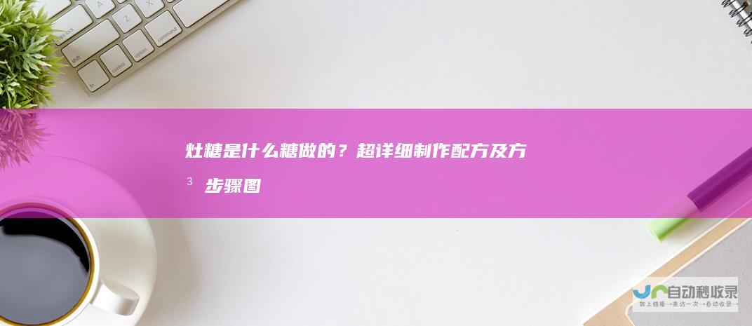 灶糖是什么糖做的？超详细制作配方及方法步骤图