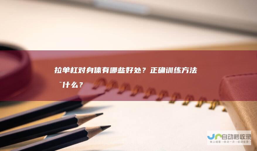 拉单杠对身体有哪些好处？正确训练方法是什么？