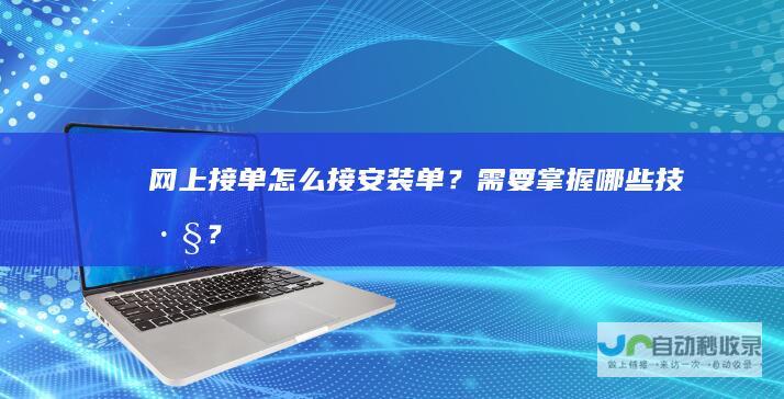 网上接单怎么接安装单？需要掌握哪些技巧？