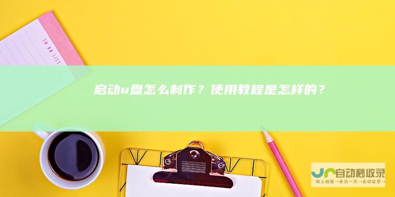 启动u盘怎么制作？使用教程是怎样的？
