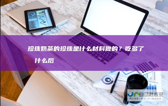 珍珠奶茶的珍珠是什么材料做的？吃多了有什么后