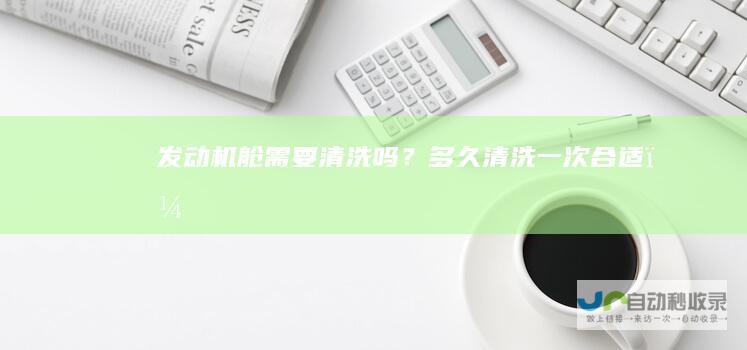 发动机舱需要清洗吗？多久清洗一次合适？