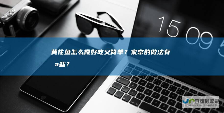 黄花鱼怎么做好吃又简单？家常的做法有哪些？