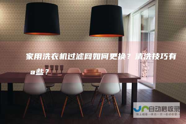家用洗衣机过滤网如何更换？清洗技巧有哪些？