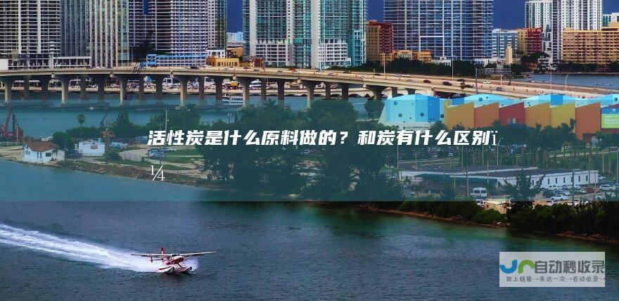 活性炭是什么原料做的？和炭有什么区别？