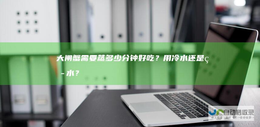 大闸蟹需要蒸多少分钟好吃？用冷水还是热水？
