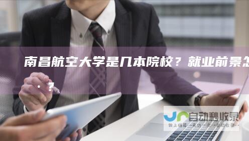 南昌航空大学是几本院校？就业前景怎么样？