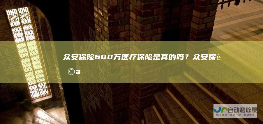众安保险600万医疗保险是真的吗？众安保险a