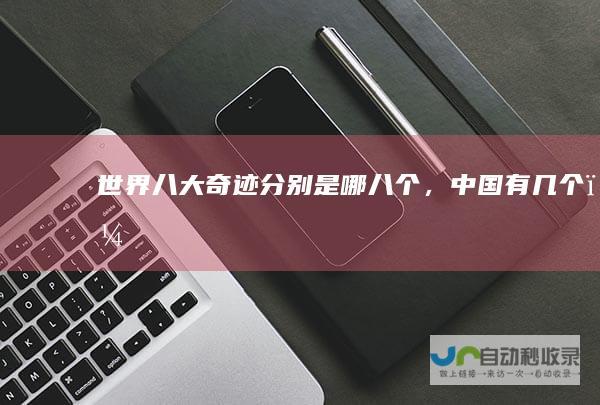 世界八大奇迹分别是哪八个，中国有几个？
