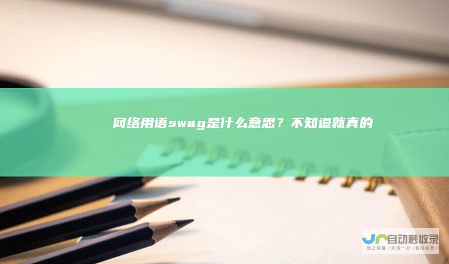 网络用语swag是什么意思？不知道就真的