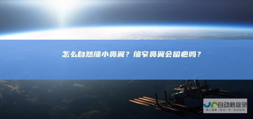 怎么自然缩小鼻翼？缩窄鼻翼会留疤吗？