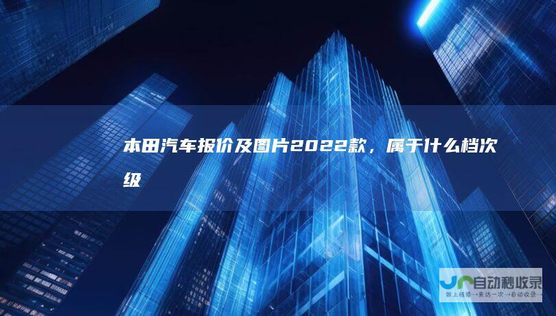本田汽车报价及图片2022款，属于什么档次级