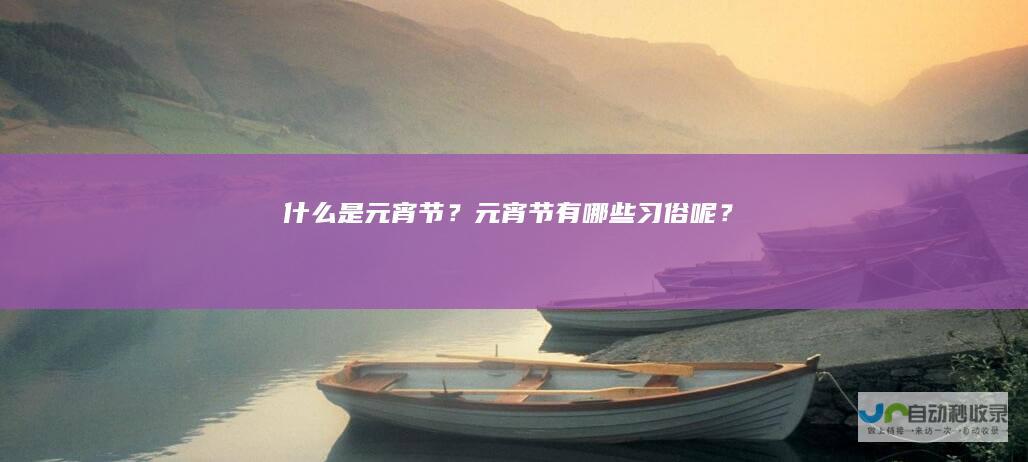 什么是元宵节？元宵节有哪些习俗呢？