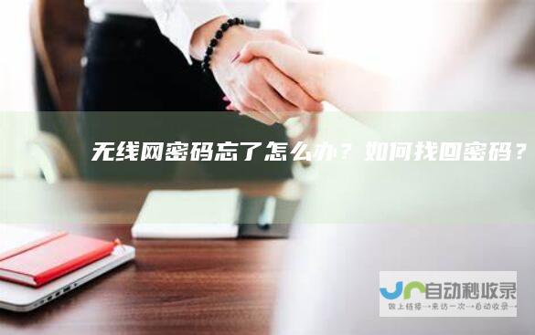 无线网密码忘了怎么办？如何找回密码？