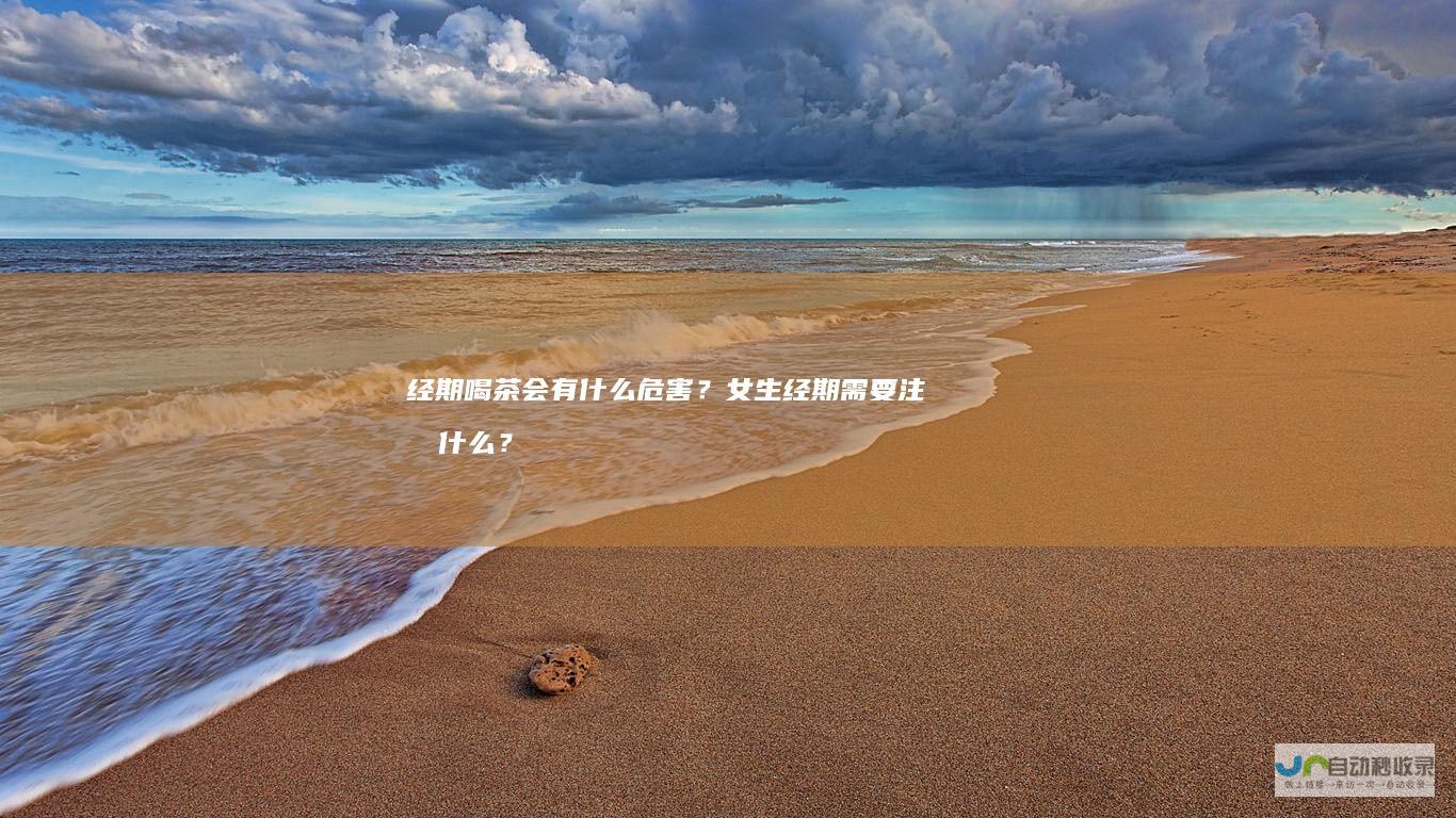 经期喝茶会有什么危害？女生经期需要注意什么？
