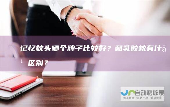 记忆枕头哪个牌子比较好？和乳胶枕有什么区别？