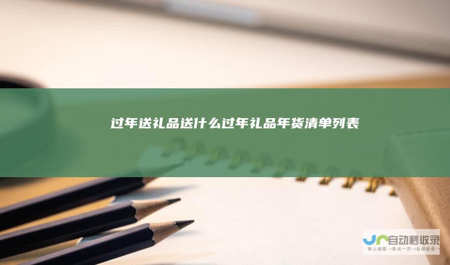 过年送礼品送什么过年礼品年货清单列表